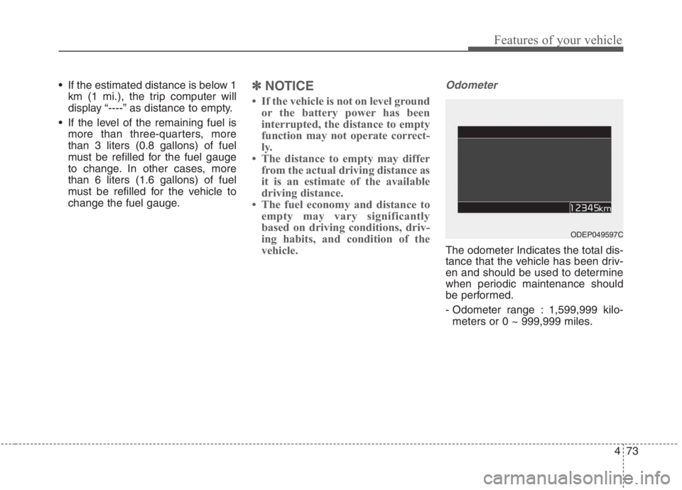 KIA NIRO HYBRID EV 2021  Owners Manual 473
Features of your vehicle
 If the estimated distance is below 1
km (1 mi.), the trip computer will
display “----” as distance to empty.
 If the level of the remaining fuel is
more than three-qu