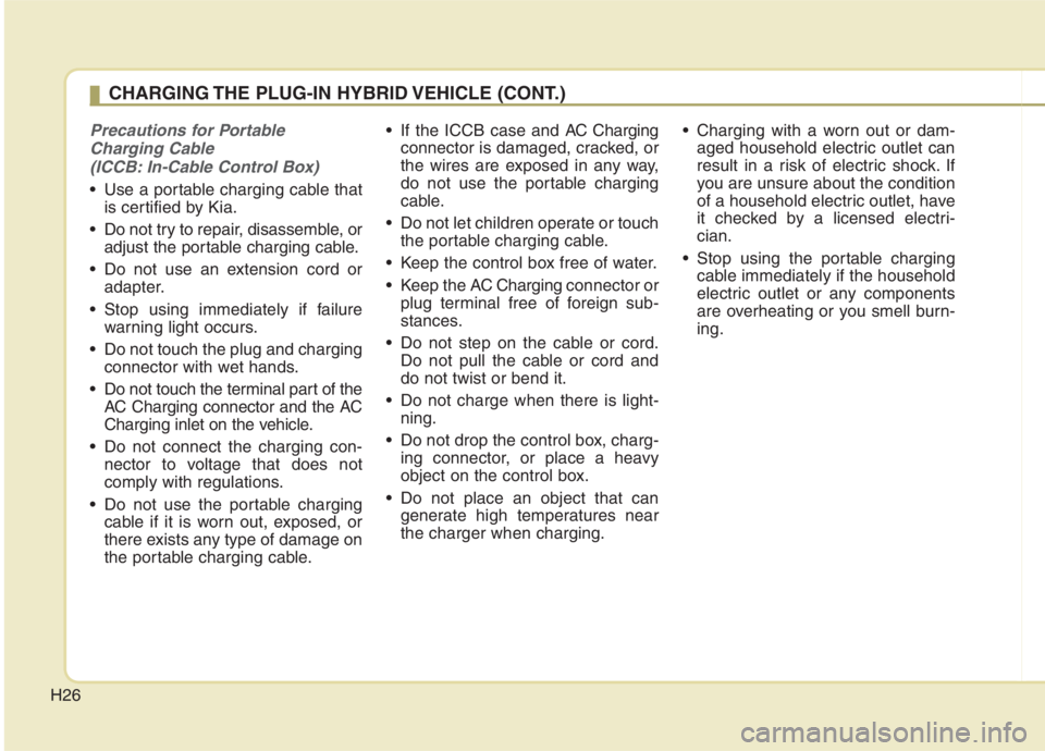 KIA NIRO HYBRID EV 2021 Owners Guide H26
Precautions for Portable
Charging Cable
(ICCB: In-Cable Control Box)
Use a portable charging cable that
is certified by Kia.
Do not try to repair, disassemble, or
adjust the portable charging c KIA NIRO HYBRID EV 2021 Owners Guide H26
Precautions for Portable
Charging Cable
(ICCB: In-Cable Control Box)
Use a portable charging cable that
is certified by Kia.
Do not try to repair, disassemble, or
adjust the portable charging c
