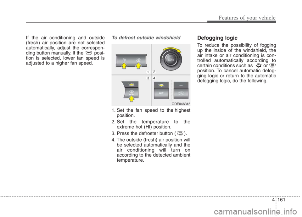 KIA NIRO HYBRID EV 2021 Owners Manual 4161
Features of your vehicle
If the air conditioning and outside
(fresh) air position are not selected
automatically, adjust the correspon-
ding button manually. If the posi-
tion is selected, lower KIA NIRO HYBRID EV 2021 Owners Manual 4161
Features of your vehicle
If the air conditioning and outside
(fresh) air position are not selected
automatically, adjust the correspon-
ding button manually. If the posi-
tion is selected, lower