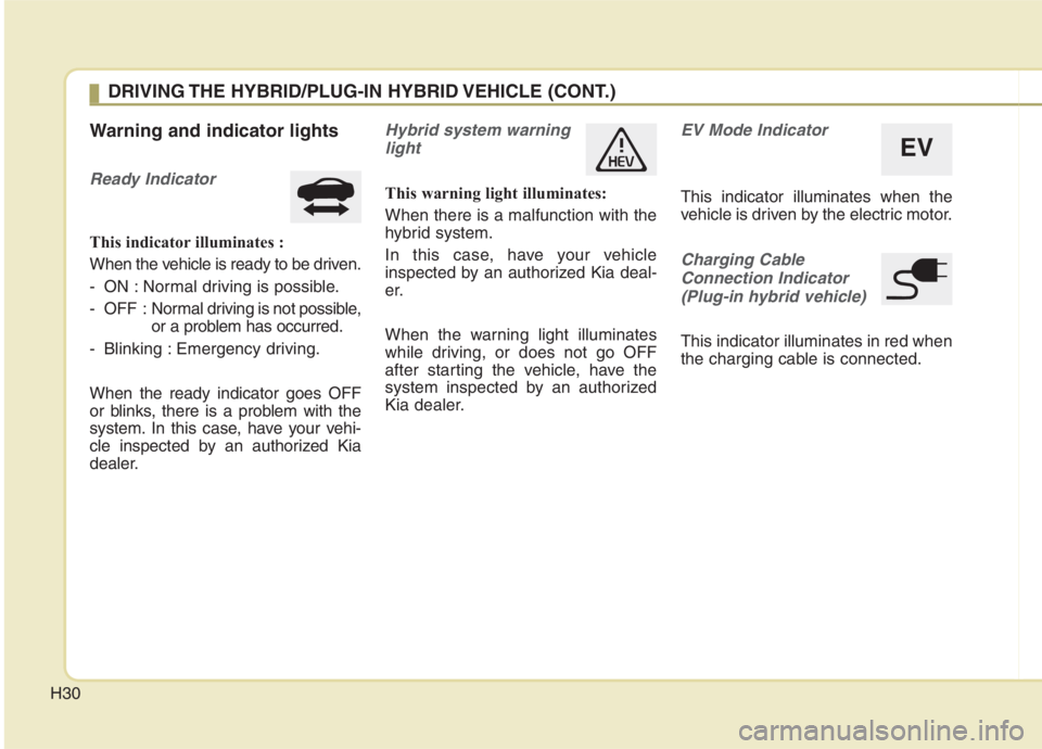 KIA NIRO HYBRID EV 2021 Owners Guide H30
Warning and indicator lights
Ready Indicator
This indicator illuminates :
When the vehicle is ready to be driven.
- ON : Normal driving is possible.
- OFF : Normal driving is not possible,
or a p KIA NIRO HYBRID EV 2021 Owners Guide H30
Warning and indicator lights
Ready Indicator
This indicator illuminates :
When the vehicle is ready to be driven.
- ON : Normal driving is possible.
- OFF : Normal driving is not possible,
or a p