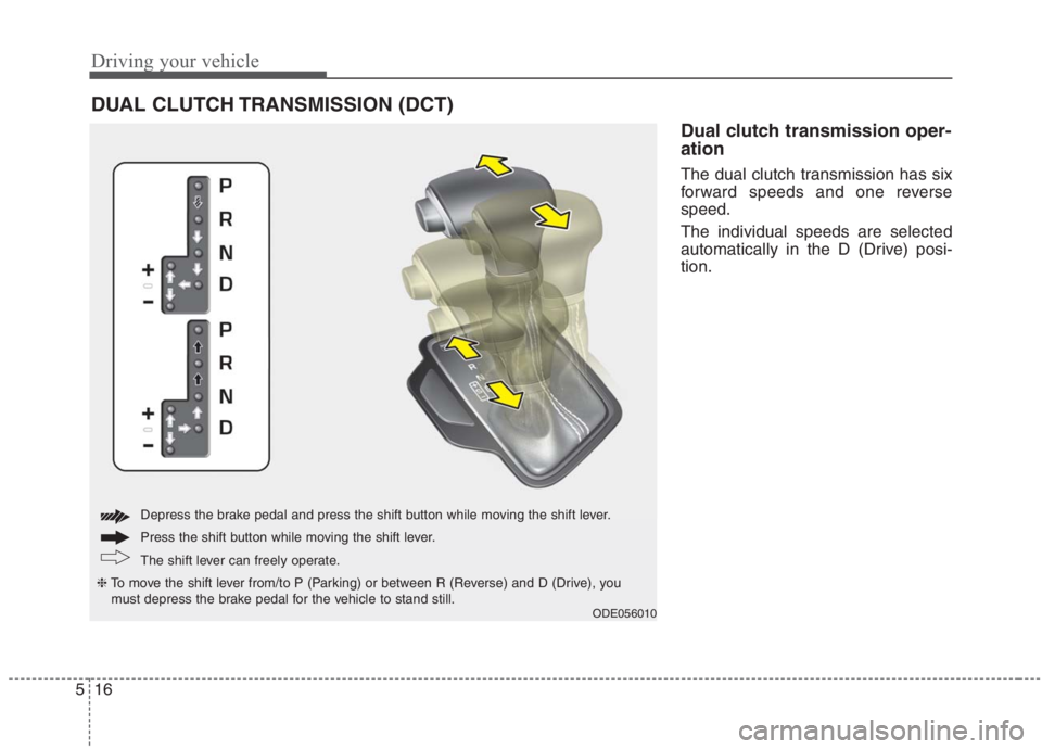 KIA NIRO HYBRID EV 2021 Owners Manual Driving your vehicle
16 5
Dual clutch transmission oper-
ation
The dual clutch transmission has six
forward speeds and one reverse
speed.
The individual speeds are selected
automatically in the D (Dr KIA NIRO HYBRID EV 2021 Owners Manual Driving your vehicle
16 5
Dual clutch transmission oper-
ation
The dual clutch transmission has six
forward speeds and one reverse
speed.
The individual speeds are selected
automatically in the D (Dr