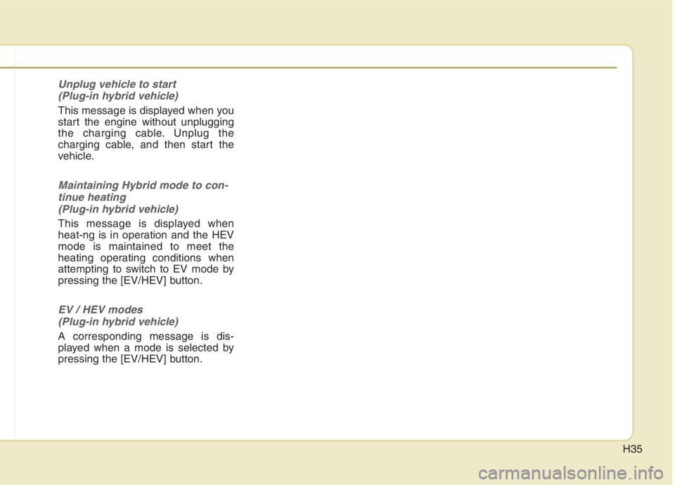 KIA NIRO HYBRID EV 2021  Owners Manual H35
Unplug vehicle to start 
(Plug-in hybrid vehicle)
This message is displayed when you
start the engine without unplugging
the charging cable. Unplug the
charging cable, and then start the
vehicle.
