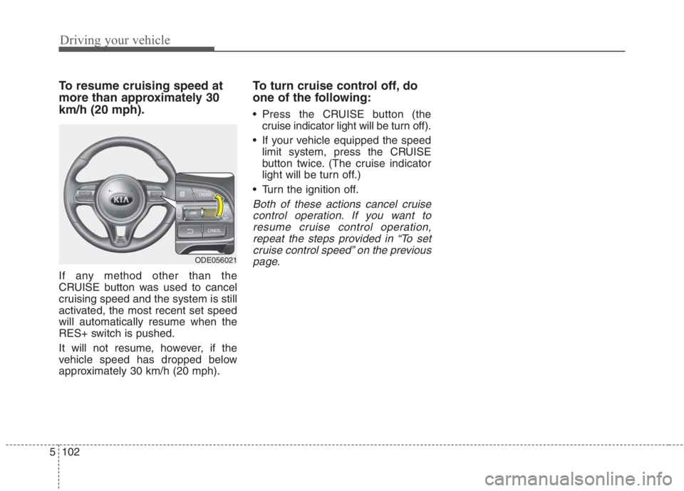 KIA NIRO HYBRID EV 2021 Owners Manual Driving your vehicle
102 5
To resume cruising speed at
more than approximately 30
km/h (20 mph).
If any method other than the
CRUISE button was used to cancel
cruising speed and the system is still
ac KIA NIRO HYBRID EV 2021 Owners Manual Driving your vehicle
102 5
To resume cruising speed at
more than approximately 30
km/h (20 mph).
If any method other than the
CRUISE button was used to cancel
cruising speed and the system is still
ac