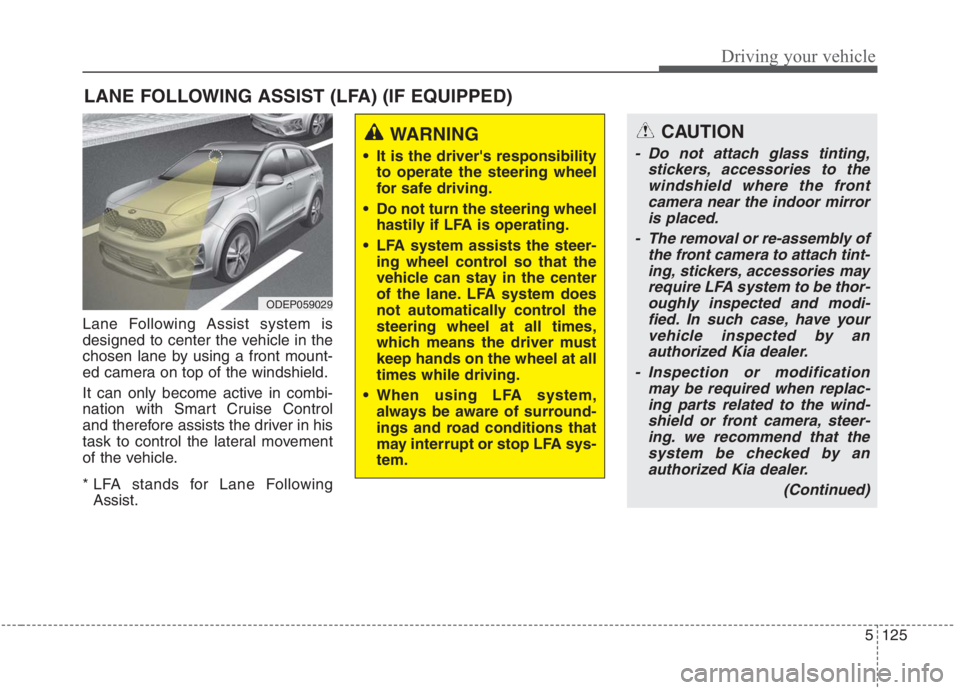 KIA NIRO HYBRID EV 2021  Owners Manual 5125
Driving your vehicle
Lane Following Assist system is
designed to center the vehicle in the
chosen lane by using a front mount-
ed camera on top of the windshield.
It can only become active in com