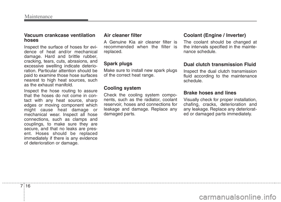 KIA NIRO HYBRID EV 2021 Owners Manual Maintenance
16 7
Vacuum crankcase ventilation
hoses
Inspect the surface of hoses for evi-
dence of heat and/or mechanical
damage. Hard and brittle rubber,
cracking, tears, cuts, abrasions, and
excessi KIA NIRO HYBRID EV 2021 Owners Manual Maintenance
16 7
Vacuum crankcase ventilation
hoses
Inspect the surface of hoses for evi-
dence of heat and/or mechanical
damage. Hard and brittle rubber,
cracking, tears, cuts, abrasions, and
excessi