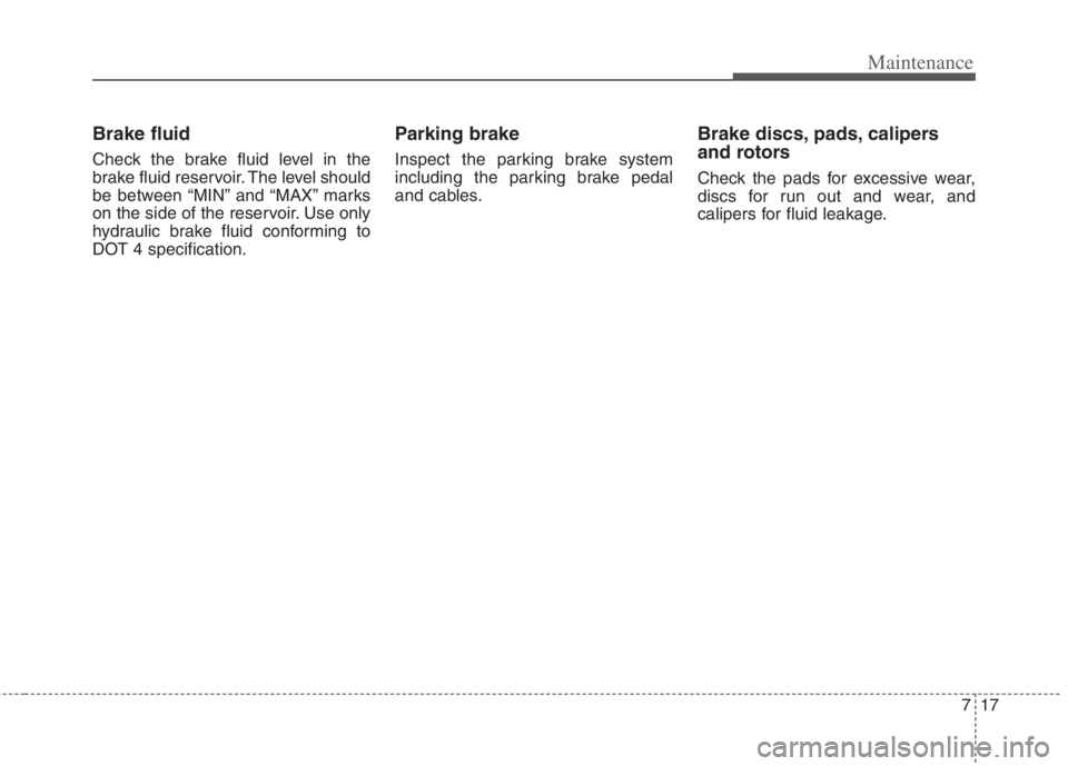 KIA NIRO HYBRID EV 2021 Owners Manual 717
Maintenance
Brake fluid
Check the brake fluid level in the
brake fluid reservoir. The level should
be between “MIN” and “MAX” marks
on the side of the reservoir. Use only
hydraulic brake f KIA NIRO HYBRID EV 2021 Owners Manual 717
Maintenance
Brake fluid
Check the brake fluid level in the
brake fluid reservoir. The level should
be between “MIN” and “MAX” marks
on the side of the reservoir. Use only
hydraulic brake f