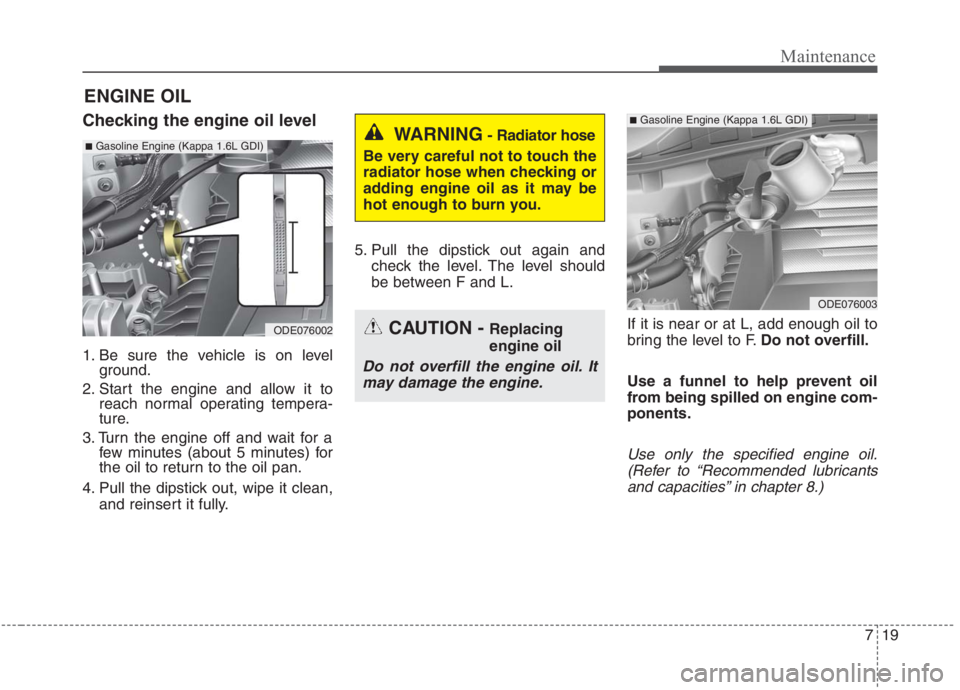 KIA NIRO HYBRID EV 2021 Owners Manual 719
Maintenance
ENGINE OIL
Checking the engine oil level
1. Be sure the vehicle is on level
ground.
2. Start the engine and allow it to
reach normal operating tempera-
ture.
3. Turn the engine off and KIA NIRO HYBRID EV 2021 Owners Manual 719
Maintenance
ENGINE OIL
Checking the engine oil level
1. Be sure the vehicle is on level
ground.
2. Start the engine and allow it to
reach normal operating tempera-
ture.
3. Turn the engine off and