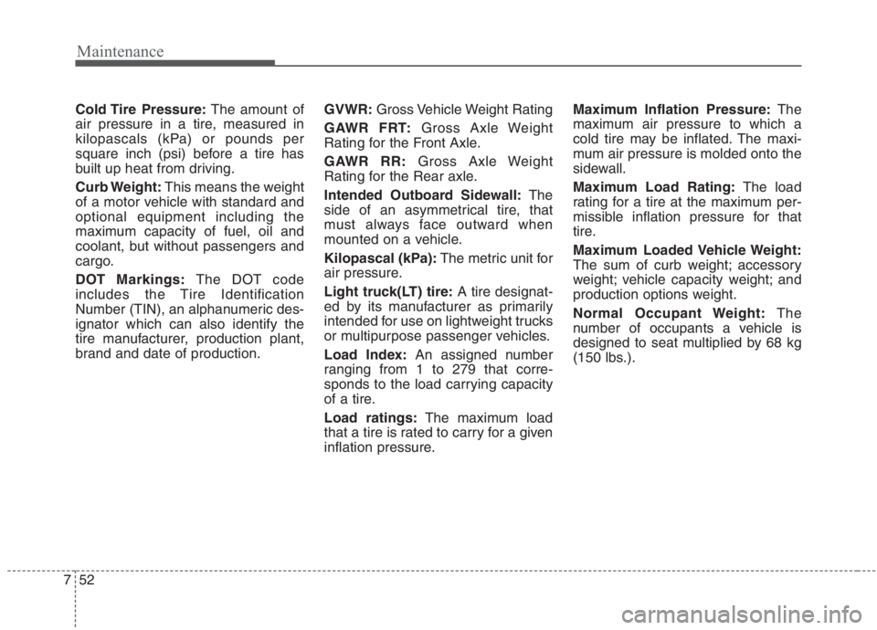 KIA NIRO HYBRID EV 2021  Owners Manual Maintenance
52 7
Cold Tire  Pressure:The amount of
air pressure in a tire, measured in
kilopascals (kPa) or pounds per
square inch (psi) before a tire has
built up heat from driving.
Curb Weight:This 