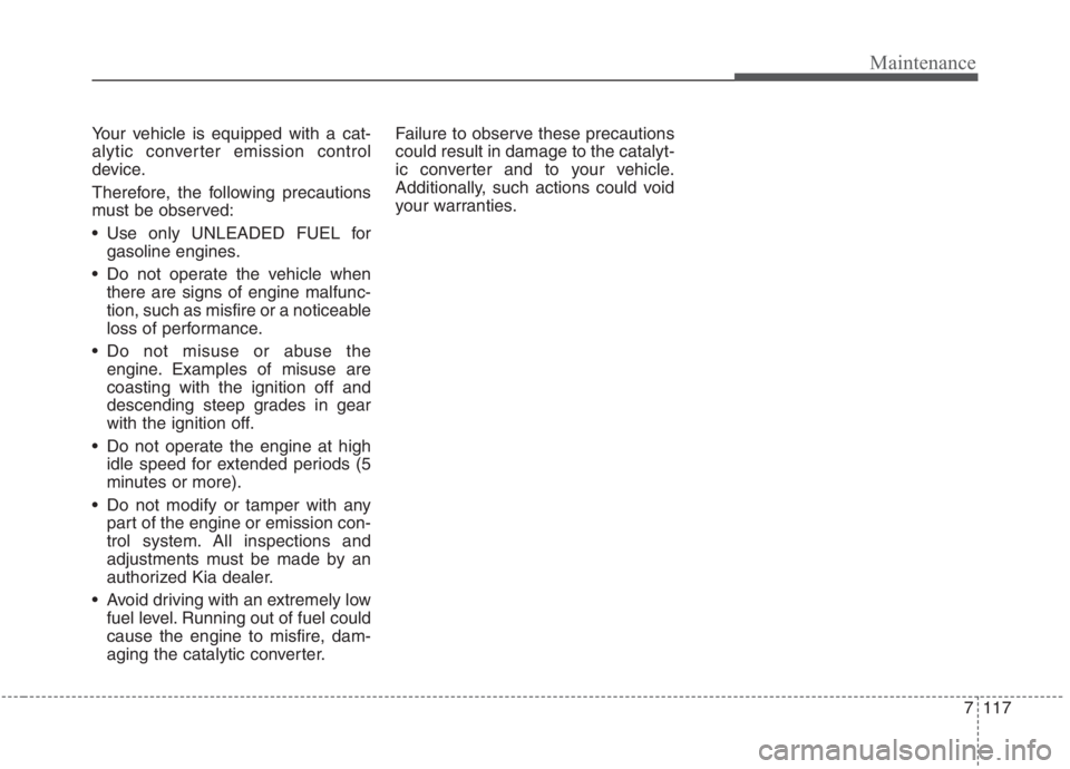 KIA NIRO HYBRID EV 2021 Owners Manual 7117
Maintenance
Your vehicle is equipped with a cat-
alytic converter emission control
device.
Therefore, the following precautions
must be observed:
Use only UNLEADED FUEL for
gasoline engines.
Do KIA NIRO HYBRID EV 2021 Owners Manual 7117
Maintenance
Your vehicle is equipped with a cat-
alytic converter emission control
device.
Therefore, the following precautions
must be observed:
Use only UNLEADED FUEL for
gasoline engines.
Do