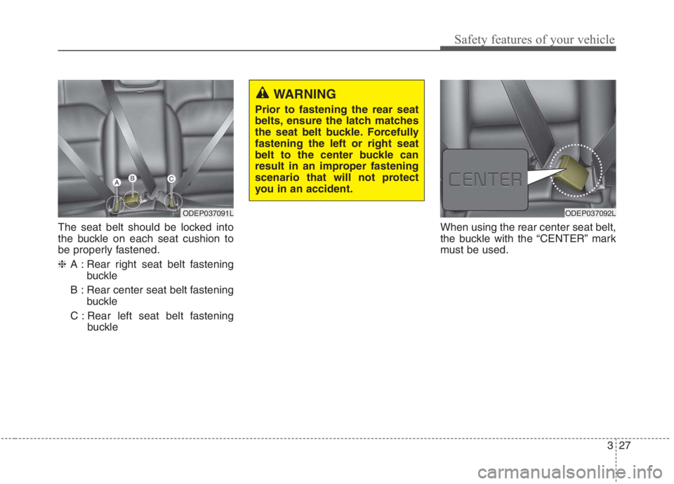 KIA NIRO HYBRID EV 2021  Owners Manual 327
Safety features of your vehicle
The seat belt should be locked into
the buckle on each seat cushion to
be properly fastened.
❈A : Rear right seat belt fastening
buckle
B : Rear center seat belt 