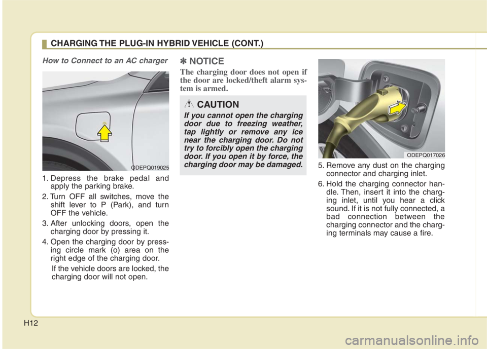 KIA NIRO HYBRID EV 2022 Owners Manual H12
How to Connect to an AC charger
1. Depress the brake pedal andapply the parking brake.
2. Turn OFF all switches, move the shift lever to P (Park), and turn
OFF the vehicle.
3. After unlocking door KIA NIRO HYBRID EV 2022 Owners Manual H12
How to Connect to an AC charger
1. Depress the brake pedal andapply the parking brake.
2. Turn OFF all switches, move the shift lever to P (Park), and turn
OFF the vehicle.
3. After unlocking door