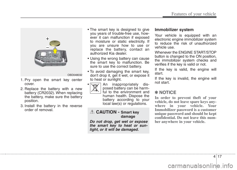 KIA NIRO HYBRID EV 2022 Owners Manual 417
Features of your vehicle
1. Pry open the smart key center
cover.
2. Replace the battery with a new
battery (CR2032). When replacing
the battery, make sure the battery
position.
3. Install the batt KIA NIRO HYBRID EV 2022 Owners Manual 417
Features of your vehicle
1. Pry open the smart key center
cover.
2. Replace the battery with a new
battery (CR2032). When replacing
the battery, make sure the battery
position.
3. Install the batt