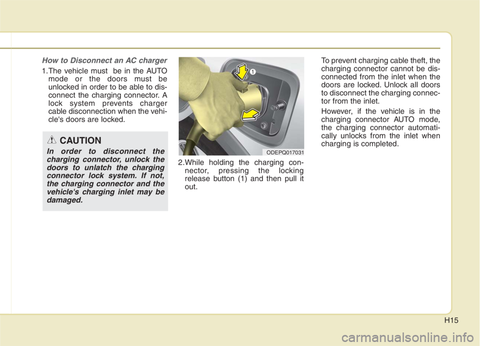 KIA NIRO HYBRID EV 2022 Owners Manual H15
How to Disconnect an AC charger
1.The vehicle must be in the AUTO
mode or the doors must be
unlocked in order to be able to dis-
connect the charging connector. A
lock system prevents charger
cab KIA NIRO HYBRID EV 2022 Owners Manual H15
How to Disconnect an AC charger
1.The vehicle must be in the AUTO
mode or the doors must be
unlocked in order to be able to dis-
connect the charging connector. A
lock system prevents charger
cab