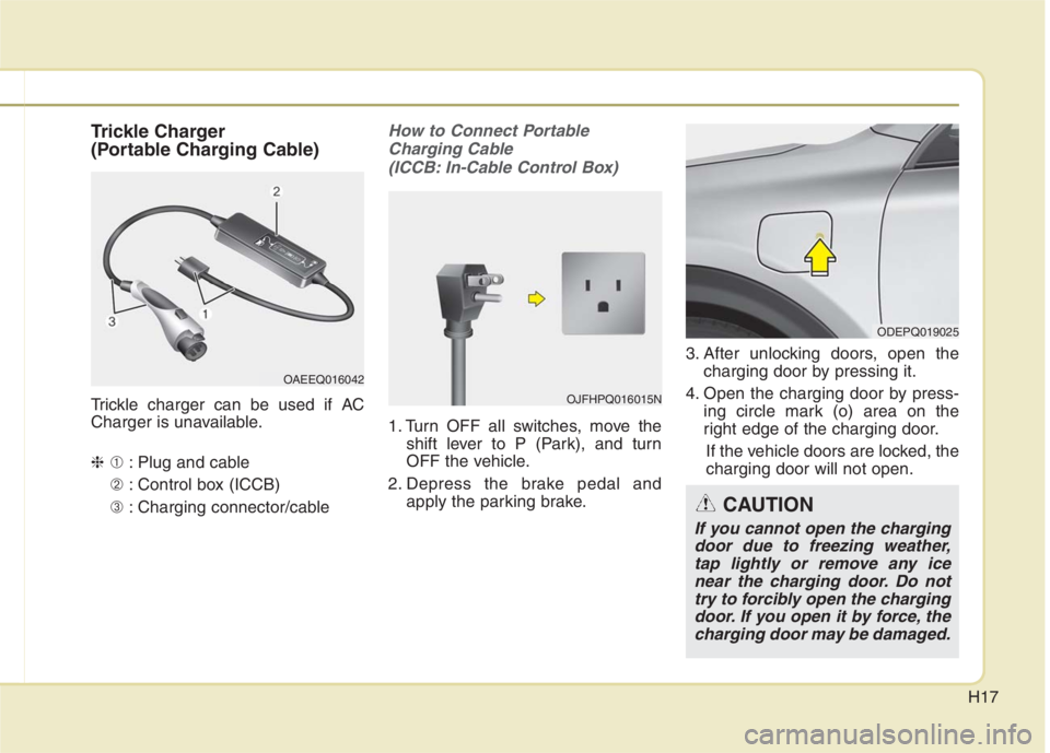 KIA NIRO HYBRID EV 2022 Owners Manual H17
Trickle Charger
(Portable Charging Cable)
Trickle charger can be used if AC
Charger is unavailable.
❈➀: Plug and cable
➁ : Control box (ICCB)
➂ : Charging connector/cable
How to Connect Po KIA NIRO HYBRID EV 2022 Owners Manual H17
Trickle Charger
(Portable Charging Cable)
Trickle charger can be used if AC
Charger is unavailable.
❈➀: Plug and cable
➁ : Control box (ICCB)
➂ : Charging connector/cable
How to Connect Po