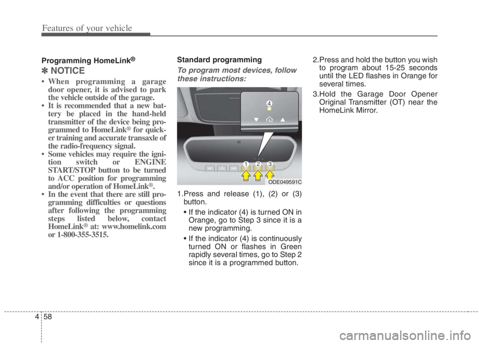 KIA NIRO HYBRID EV 2022 Owners Manual Features of your vehicle
58 4
Programming HomeLink®
✽
✽
NOTICE
• When programming a garage
door opener, it is advised to park
the vehicle outside of the garage.
• It is recommended that a new KIA NIRO HYBRID EV 2022 Owners Manual Features of your vehicle
58 4
Programming HomeLink®
✽
✽
NOTICE
• When programming a garage
door opener, it is advised to park
the vehicle outside of the garage.
• It is recommended that a new