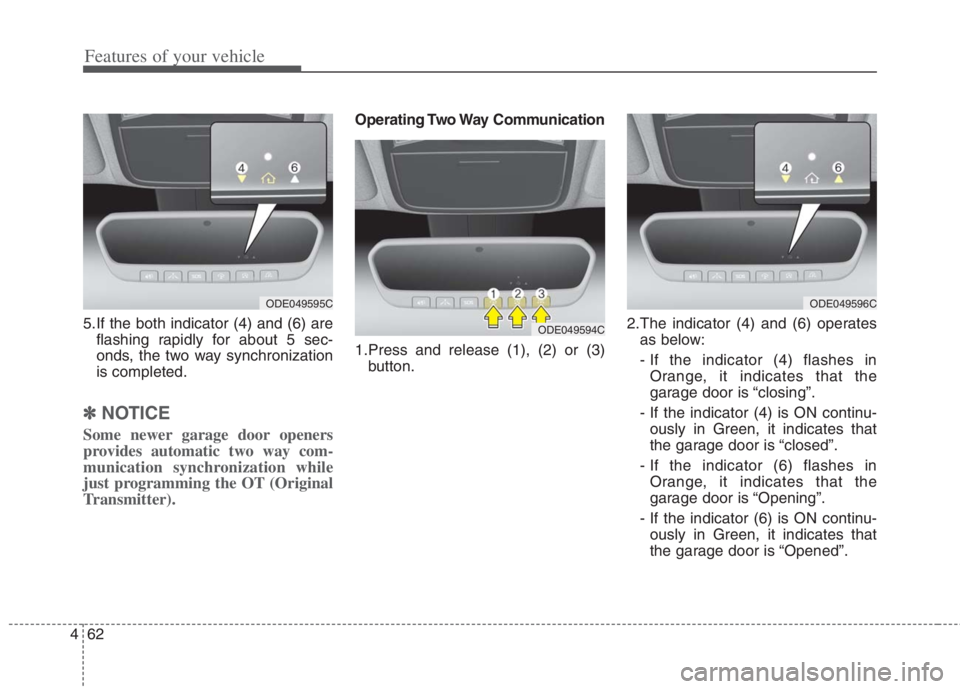 KIA NIRO HYBRID EV 2022 Owners Manual Features of your vehicle
62 4
5.If the both indicator (4) and (6) are
flashing rapidly for about 5 sec-
onds, the two way synchronization
is completed.
✽ ✽
NOTICE
Some newer garage door openers
pr KIA NIRO HYBRID EV 2022 Owners Manual Features of your vehicle
62 4
5.If the both indicator (4) and (6) are
flashing rapidly for about 5 sec-
onds, the two way synchronization
is completed.
✽ ✽
NOTICE
Some newer garage door openers
pr