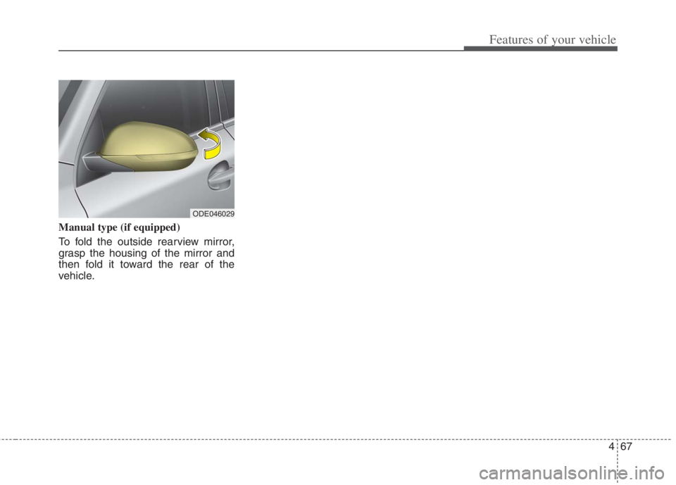 KIA NIRO HYBRID EV 2022 Owners Manual 467
Features of your vehicle
Manual type (if equipped)
To fold the outside rearview mirror,
grasp the housing of the mirror and
then fold it toward the rear of the
vehicle.
ODE046029 KIA NIRO HYBRID EV 2022 Owners Manual 467
Features of your vehicle
Manual type (if equipped)
To fold the outside rearview mirror,
grasp the housing of the mirror and
then fold it toward the rear of the
vehicle.
ODE046029