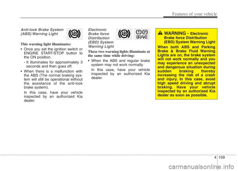 KIA NIRO HYBRID EV 2022 Owners Manual 4109
Features of your vehicle
Anti-lock Brake System
(ABS) Warning Light
This warning light illuminates:
Once you set the ignition switch or
ENGINE START/STOP button to
the ON position.
- It illumin KIA NIRO HYBRID EV 2022 Owners Manual 4109
Features of your vehicle
Anti-lock Brake System
(ABS) Warning Light
This warning light illuminates:
Once you set the ignition switch or
ENGINE START/STOP button to
the ON position.
- It illumin