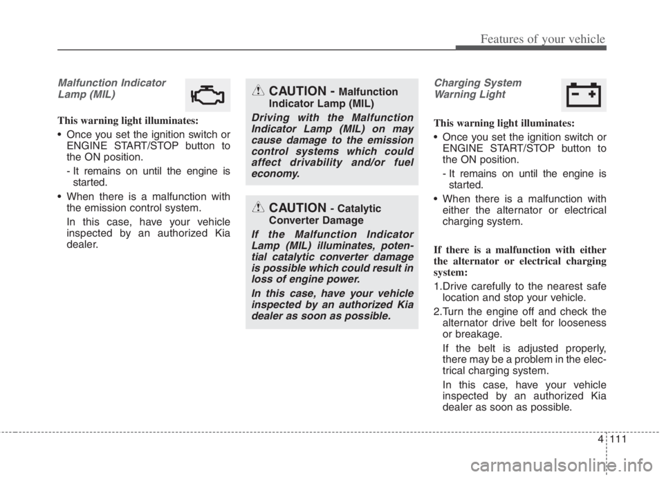 KIA NIRO HYBRID EV 2022 Owners Manual 4111
Features of your vehicle
Malfunction Indicator
Lamp (MIL)
This warning light illuminates:
Once you set the ignition switch or
ENGINE START/STOP button to
the ON position.
- It remains on until t KIA NIRO HYBRID EV 2022 Owners Manual 4111
Features of your vehicle
Malfunction Indicator
Lamp (MIL)
This warning light illuminates:
Once you set the ignition switch or
ENGINE START/STOP button to
the ON position.
- It remains on until t