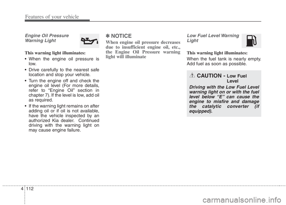 KIA NIRO HYBRID EV 2022 Owners Manual Features of your vehicle
112 4
Engine Oil Pressure
Warning Light
This warning light illuminates:
When the engine oil pressure is
low.
Drive carefully to the nearest safe
location and stop your vehic KIA NIRO HYBRID EV 2022 Owners Manual Features of your vehicle
112 4
Engine Oil Pressure
Warning Light
This warning light illuminates:
When the engine oil pressure is
low.
Drive carefully to the nearest safe
location and stop your vehic