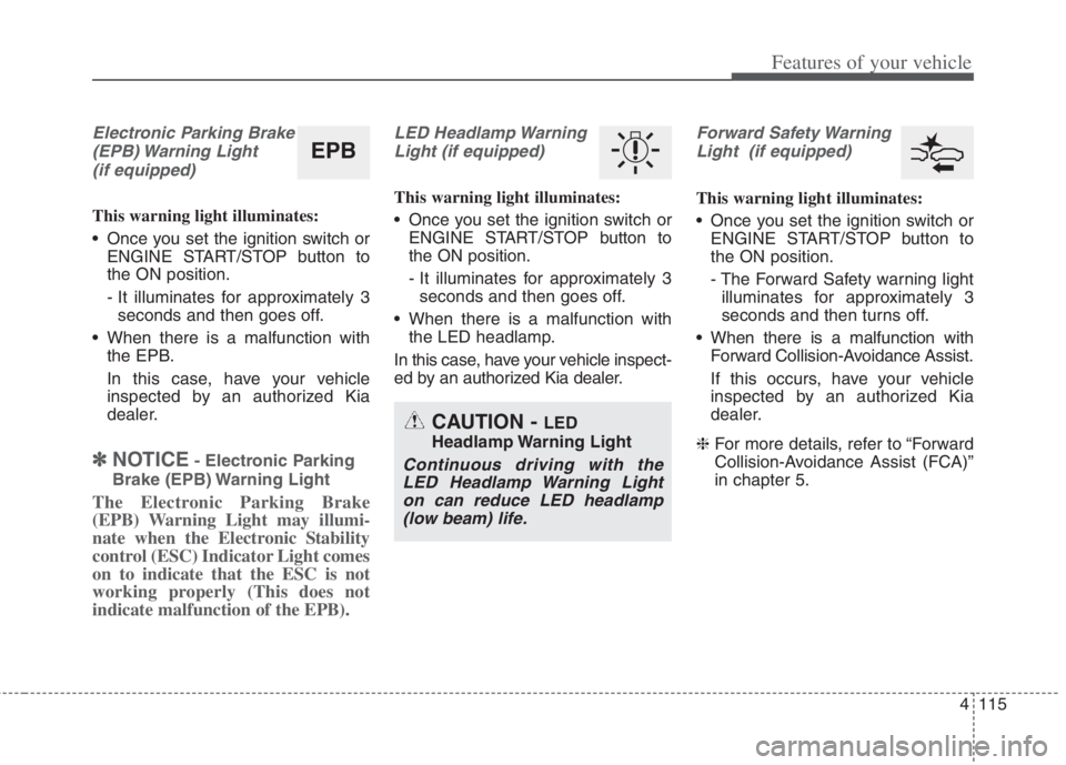 KIA NIRO HYBRID EV 2022 Owners Manual 4115
Features of your vehicle
Electronic Parking Brake
(EPB) Warning Light
(if equipped)
This warning light illuminates:
Once you set the ignition switch or
ENGINE START/STOP button to
the ON positi KIA NIRO HYBRID EV 2022 Owners Manual 4115
Features of your vehicle
Electronic Parking Brake
(EPB) Warning Light
(if equipped)
This warning light illuminates:
Once you set the ignition switch or
ENGINE START/STOP button to
the ON positi