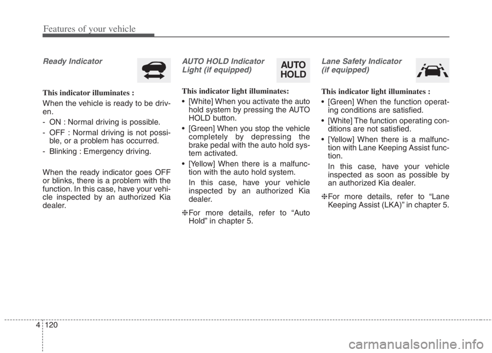 KIA NIRO HYBRID EV 2022 Owners Manual Features of your vehicle
120 4
Ready Indicator
This indicator illuminates :
When the vehicle is ready to be driv-
en.
- ON : Normal driving is possible.
- OFF : Normal driving is not possi-
ble, or a KIA NIRO HYBRID EV 2022 Owners Manual Features of your vehicle
120 4
Ready Indicator
This indicator illuminates :
When the vehicle is ready to be driv-
en.
- ON : Normal driving is possible.
- OFF : Normal driving is not possi-
ble, or a