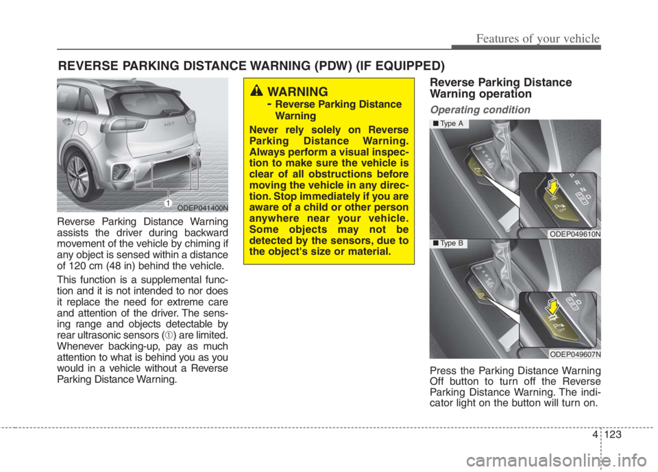 KIA NIRO HYBRID EV 2022 Owners Manual 4123
Features of your vehicle
Reverse Parking Distance Warning
assists the driver during backward
movement of the vehicle by chiming if
any object is sensed within a distance
of 120 cm (48 in) behind KIA NIRO HYBRID EV 2022 Owners Manual 4123
Features of your vehicle
Reverse Parking Distance Warning
assists the driver during backward
movement of the vehicle by chiming if
any object is sensed within a distance
of 120 cm (48 in) behind