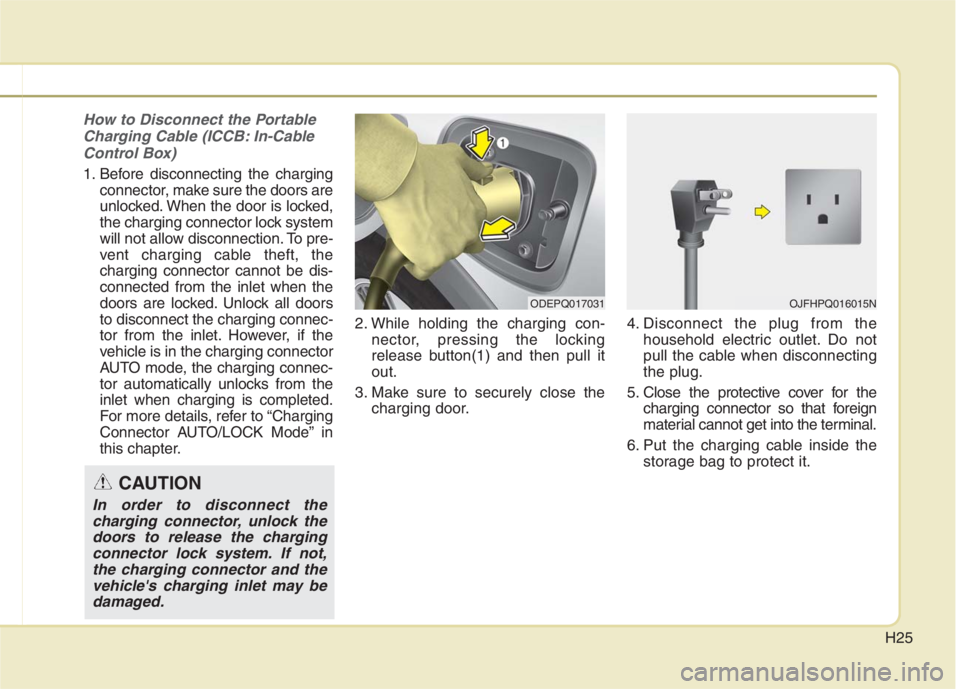 KIA NIRO HYBRID EV 2022 Owners Manual H25
How to Disconnect the Portable
Charging Cable (ICCB: In-Cable
Control Box)
1. Before disconnecting the charging
connector, make sure the doors are
unlocked. When the door is locked,
the charging c KIA NIRO HYBRID EV 2022 Owners Manual H25
How to Disconnect the Portable
Charging Cable (ICCB: In-Cable
Control Box)
1. Before disconnecting the charging
connector, make sure the doors are
unlocked. When the door is locked,
the charging c