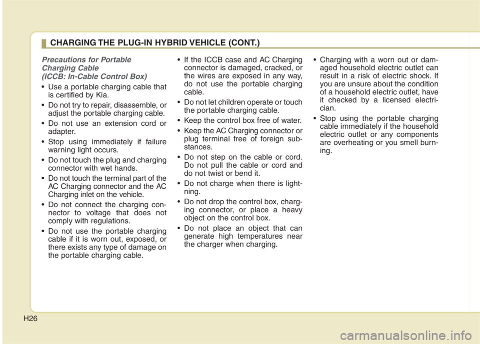 KIA NIRO HYBRID EV 2022 Owners Manual H26
Precautions for Portable
Charging Cable
(ICCB: In-Cable Control Box)
Use a portable charging cable that
is certified by Kia.
Do not try to repair, disassemble, or
adjust the portable charging c KIA NIRO HYBRID EV 2022 Owners Manual H26
Precautions for Portable
Charging Cable
(ICCB: In-Cable Control Box)
Use a portable charging cable that
is certified by Kia.
Do not try to repair, disassemble, or
adjust the portable charging c