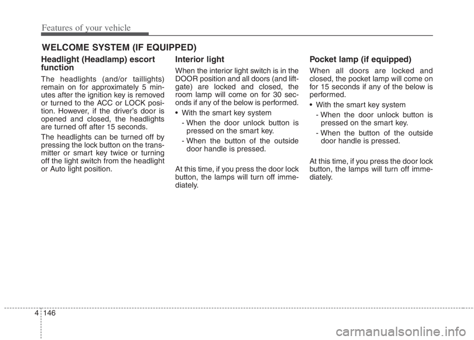 KIA NIRO HYBRID EV 2022  Owners Manual Features of your vehicle
146 4
WELCOME SYSTEM (IF EQUIPPED)
Headlight (Headlamp) escort
function
The headlights (and/or taillights)
remain on for approximately 5 min-
utes after the ignition key is re