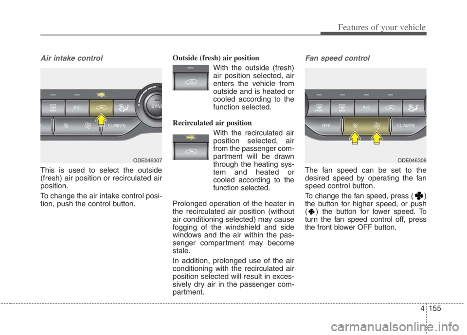 KIA NIRO HYBRID EV 2022 Owners Manual 4155
Features of your vehicle
Air intake control
This is used to select the outside
(fresh) air position or recirculated air
position.
To change the air intake control posi-
tion, push the control but KIA NIRO HYBRID EV 2022 Owners Manual 4155
Features of your vehicle
Air intake control
This is used to select the outside
(fresh) air position or recirculated air
position.
To change the air intake control posi-
tion, push the control but