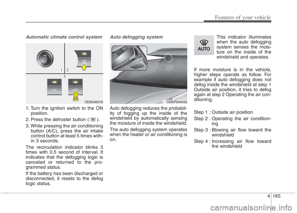 KIA NIRO HYBRID EV 2022  Owners Manual 4165
Features of your vehicle
Automatic climate control system
1. Turn the ignition switch to the ON
position.
2. Press the defroster button ( ).
3. While pressing the air conditioning
button (A/C), p