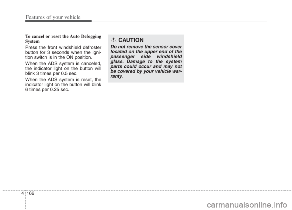 KIA NIRO HYBRID EV 2022  Owners Manual Features of your vehicle
166 4
To cancel or reset the Auto Defogging
System
Press the front windshield defroster
button for 3 seconds when the igni-
tion switch is in the ON position.
When the ADS sys