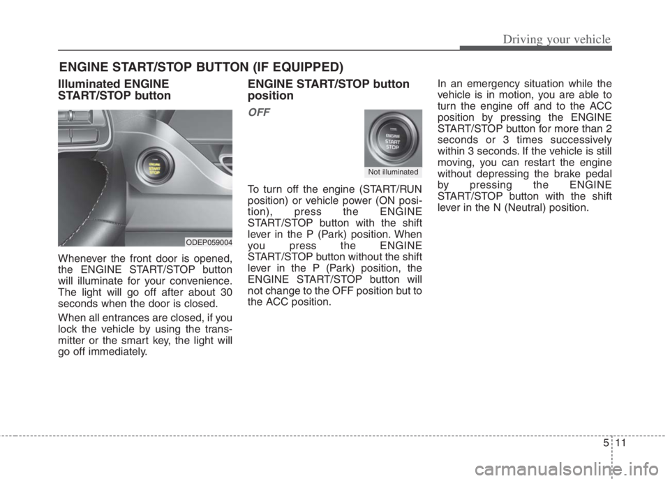 KIA NIRO HYBRID EV 2022 Owners Manual 511
Driving your vehicle
Illuminated ENGINE
START/STOP button
Whenever the front door is opened,
the ENGINE START/STOP button
will illuminate for your convenience.
The light will go off after about 30 KIA NIRO HYBRID EV 2022 Owners Manual 511
Driving your vehicle
Illuminated ENGINE
START/STOP button
Whenever the front door is opened,
the ENGINE START/STOP button
will illuminate for your convenience.
The light will go off after about 30