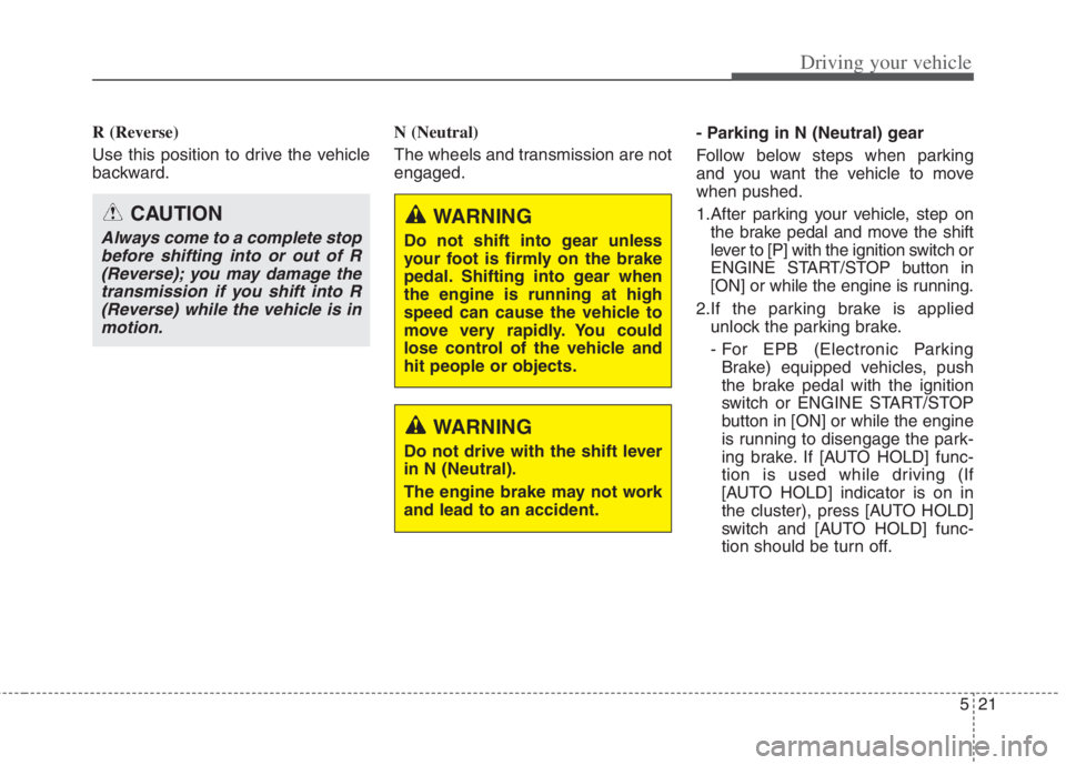 KIA NIRO HYBRID EV 2022 Owners Manual 521
Driving your vehicle
R (Reverse)
Use this position to drive the vehicle
backward.N (Neutral)
The wheels and transmission are not
engaged.- Parking in N (Neutral) gear
Follow below steps when par KIA NIRO HYBRID EV 2022 Owners Manual 521
Driving your vehicle
R (Reverse)
Use this position to drive the vehicle
backward.N (Neutral)
The wheels and transmission are not
engaged.- Parking in N (Neutral) gear
Follow below steps when par