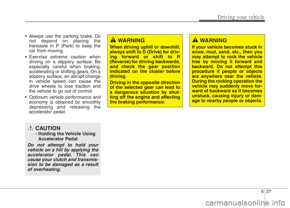 KIA NIRO HYBRID EV 2022 Owners Manual 527
Driving your vehicle
Always use the parking brake. Do
not depend on placing the
transaxle in P (Park) to keep the
car from moving.
Exercise extreme caution when
driving on a slippery surface. Be KIA NIRO HYBRID EV 2022 Owners Manual 527
Driving your vehicle
Always use the parking brake. Do
not depend on placing the
transaxle in P (Park) to keep the
car from moving.
Exercise extreme caution when
driving on a slippery surface. Be