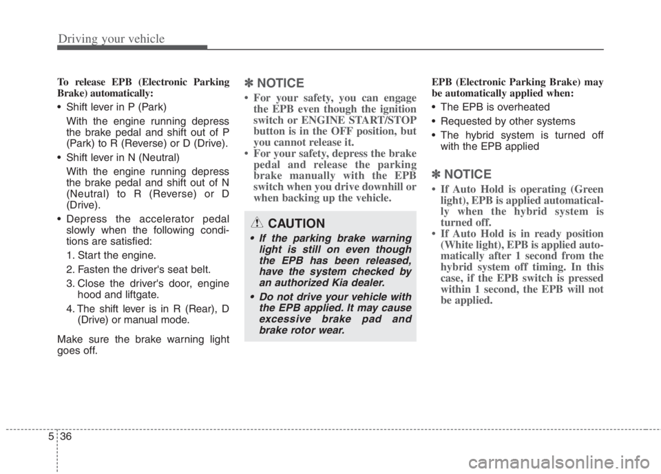 KIA NIRO HYBRID EV 2022 Owners Manual Driving your vehicle
36 5
To release EPB (Electronic Parking
Brake) automatically:
Shift lever in P (Park)
With the engine running depress
the brake pedal and shift out of P
(Park) to R (Reverse) or KIA NIRO HYBRID EV 2022 Owners Manual Driving your vehicle
36 5
To release EPB (Electronic Parking
Brake) automatically:
Shift lever in P (Park)
With the engine running depress
the brake pedal and shift out of P
(Park) to R (Reverse) or