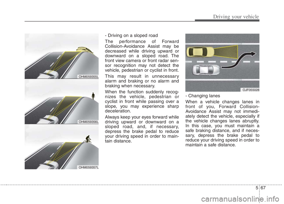 KIA NIRO HYBRID EV 2022 Owners Manual 567
Driving your vehicle
- Driving on a sloped road
The performance of Forward
Collision-Avoidance Assist may be
decreased while driving upward or
downward on a sloped road. The
front view camera or f KIA NIRO HYBRID EV 2022 Owners Manual 567
Driving your vehicle
- Driving on a sloped road
The performance of Forward
Collision-Avoidance Assist may be
decreased while driving upward or
downward on a sloped road. The
front view camera or f