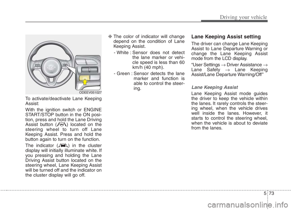KIA NIRO HYBRID EV 2022 Owners Manual 573
Driving your vehicle
To activate/deactivate Lane Keeping
Assist:
With the ignition switch or ENGINE
START/STOP button in the ON posi-
tion, press and hold the Lane Driving
Assist button ( ) locate KIA NIRO HYBRID EV 2022 Owners Manual 573
Driving your vehicle
To activate/deactivate Lane Keeping
Assist:
With the ignition switch or ENGINE
START/STOP button in the ON posi-
tion, press and hold the Lane Driving
Assist button ( ) locate