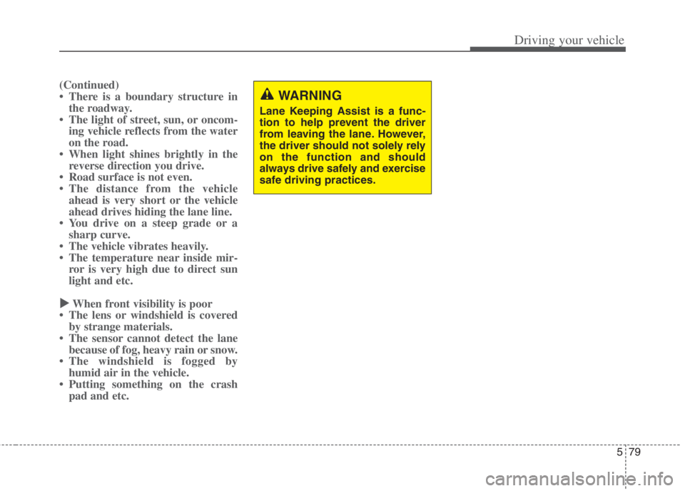 KIA NIRO HYBRID EV 2022  Owners Manual 579
Driving your vehicle
(Continued)
• There is a boundary structure in
the roadway.
• The light of street, sun, or oncom-
ing vehicle reflects from the water
on the road.
• When light shines br