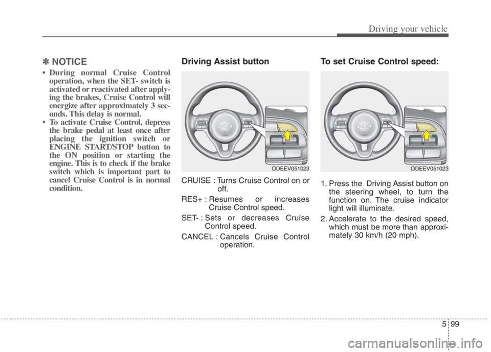KIA NIRO HYBRID EV 2022  Owners Manual 599
Driving your vehicle
✽ ✽
NOTICE
• During normal Cruise Control
operation, when the SET- switch is
activated or reactivated after apply-
ing the brakes, Cruise Control will
energize after app