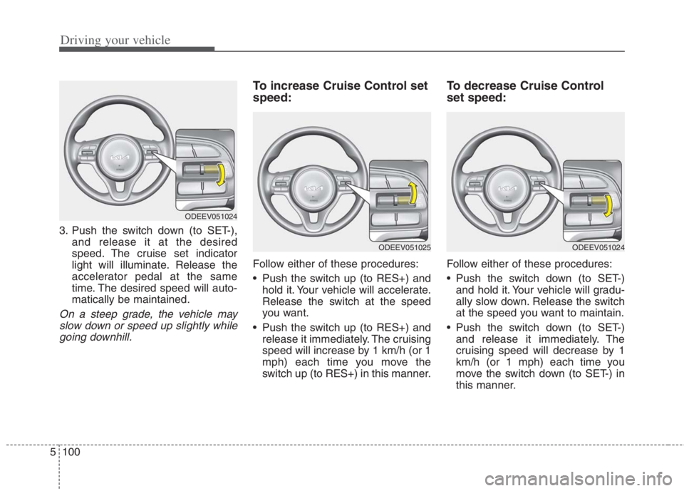 KIA NIRO HYBRID EV 2022  Owners Manual Driving your vehicle
100
5
3. Push the switch down (to SET-),
and release it at the desired
speed. The cruise set indicator
light will illuminate. Release the
accelerator pedal at the same
time. The d