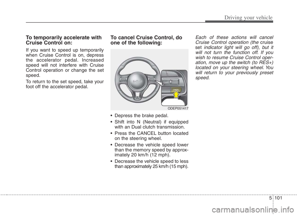 KIA NIRO HYBRID EV 2022  Owners Manual 5101
Driving your vehicle
To temporarily accelerate with
Cruise Control on:
If you want to speed up temporarily
when Cruise Control is on, depress
the accelerator pedal. Increased
speed will not inter