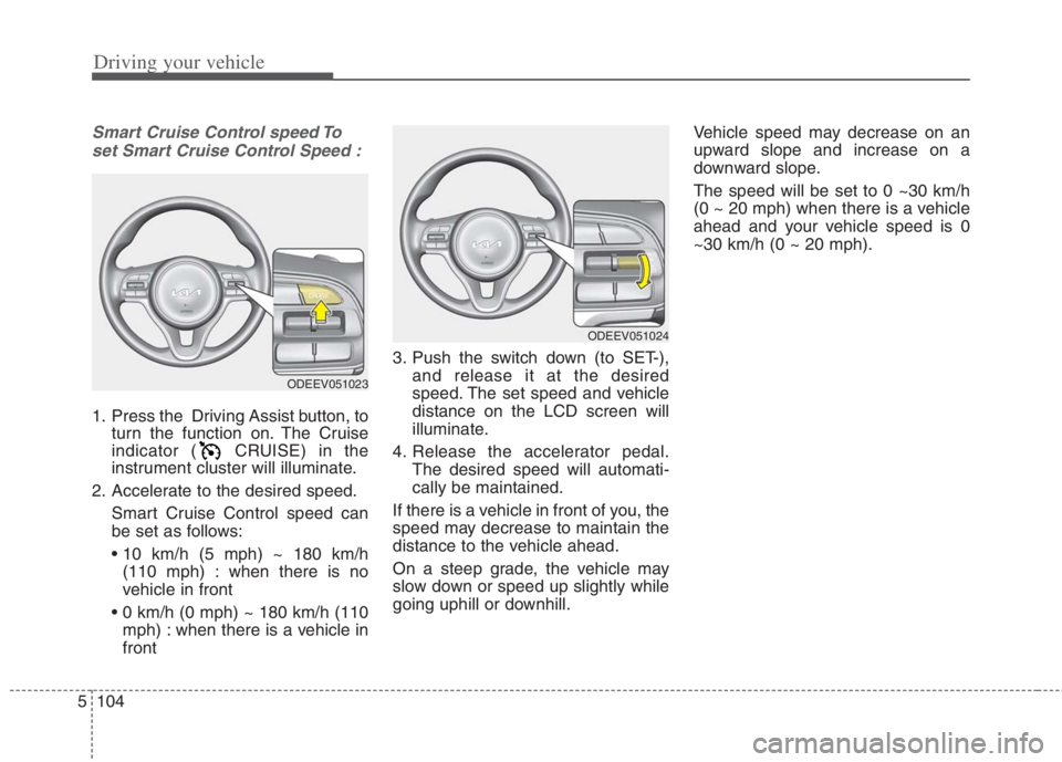 KIA NIRO HYBRID EV 2022 Owners Manual Driving your vehicle
104 5
Smart Cruise Control speed To
set Smart Cruise Control Speed :
1. Press the Driving Assist button, to
turn the function on. The Cruise
indicator ( CRUISE) in the
instrument KIA NIRO HYBRID EV 2022 Owners Manual Driving your vehicle
104 5
Smart Cruise Control speed To
set Smart Cruise Control Speed :
1. Press the Driving Assist button, to
turn the function on. The Cruise
indicator ( CRUISE) in the
instrument