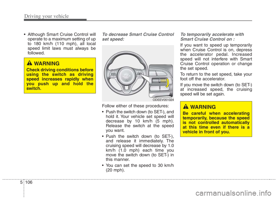 KIA NIRO HYBRID EV 2022 Owners Manual Driving your vehicle
106 5
Although Smart Cruise Control will
operate to a maximum setting of up
to 180 km/h (110 mph), all local
speed limit laws must always be
followed.To decrease Smart Cruise Con KIA NIRO HYBRID EV 2022 Owners Manual Driving your vehicle
106 5
Although Smart Cruise Control will
operate to a maximum setting of up
to 180 km/h (110 mph), all local
speed limit laws must always be
followed.To decrease Smart Cruise Con