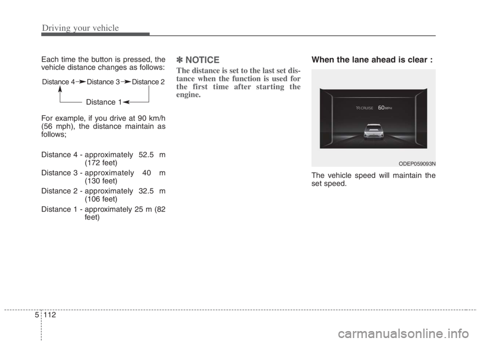 KIA NIRO HYBRID EV 2022 Owners Manual Driving your vehicle
112
5
Each time the button is pressed, the
vehicle distance changes as follows:
For example, if you drive at 90 km/h
(56 mph), the distance maintain as
follows;
Distance 4 - appr KIA NIRO HYBRID EV 2022 Owners Manual Driving your vehicle
112
5
Each time the button is pressed, the
vehicle distance changes as follows:
For example, if you drive at 90 km/h
(56 mph), the distance maintain as
follows;
Distance 4 - appr
