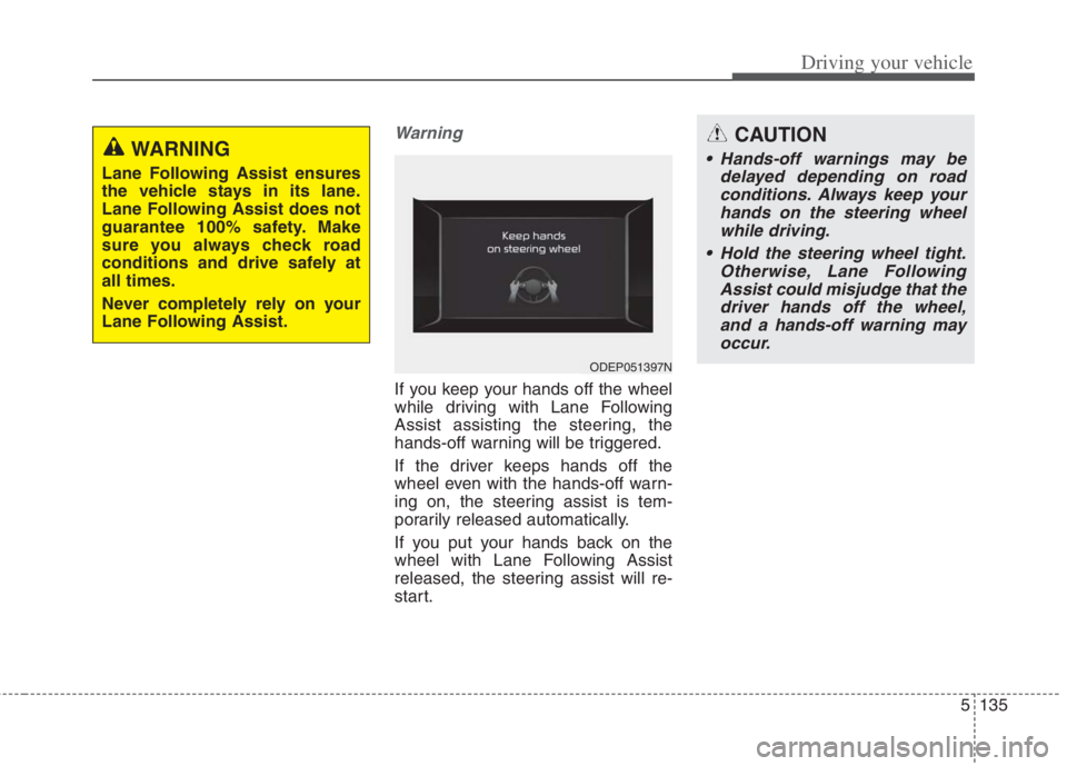 KIA NIRO HYBRID EV 2022 Owners Manual 5135
Driving your vehicle
Warning
If you keep your hands off the wheel
while driving with Lane Following
Assist assisting the steering, the
hands-off warning will be triggered.
If the driver keeps han KIA NIRO HYBRID EV 2022 Owners Manual 5135
Driving your vehicle
Warning
If you keep your hands off the wheel
while driving with Lane Following
Assist assisting the steering, the
hands-off warning will be triggered.
If the driver keeps han
