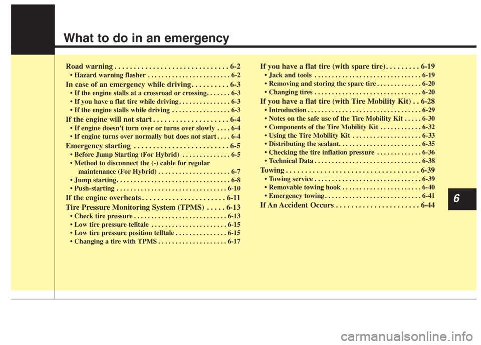 KIA NIRO HYBRID EV 2022 Owners Manual What to do in an emergency
Road warning . . . . . . . . . . . . . . . . . . . . . . . . . . . . . . 6-2
• Hazard warning flasher . . . . . . . . . . . . . . . . . . . . . . . . 6-2
In case of an eme KIA NIRO HYBRID EV 2022 Owners Manual What to do in an emergency
Road warning . . . . . . . . . . . . . . . . . . . . . . . . . . . . . . 6-2
• Hazard warning flasher . . . . . . . . . . . . . . . . . . . . . . . . 6-2
In case of an eme