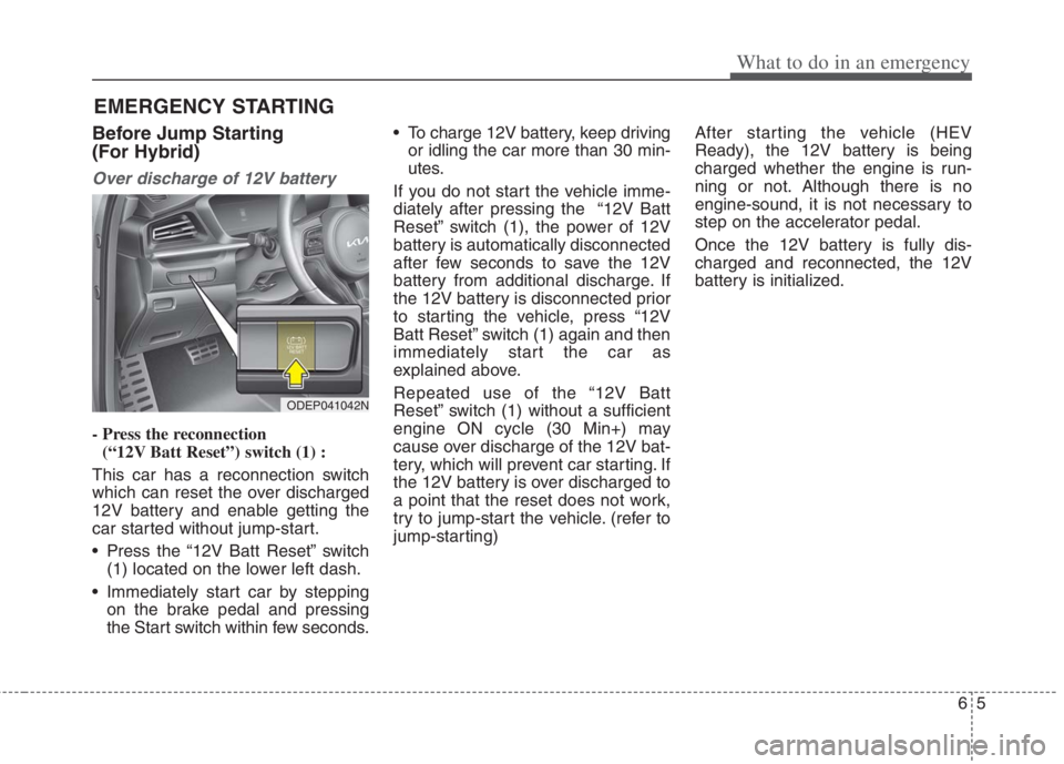 KIA NIRO HYBRID EV 2022 Owners Manual 65
What to do in an emergency
EMERGENCY STARTING
Before Jump Starting
(For Hybrid)
Over discharge of 12V battery
- Press the reconnection
(“12V Batt Reset”) switch (1) :
This car has a reconnecti KIA NIRO HYBRID EV 2022 Owners Manual 65
What to do in an emergency
EMERGENCY STARTING
Before Jump Starting
(For Hybrid)
Over discharge of 12V battery
- Press the reconnection
(“12V Batt Reset”) switch (1) :
This car has a reconnecti