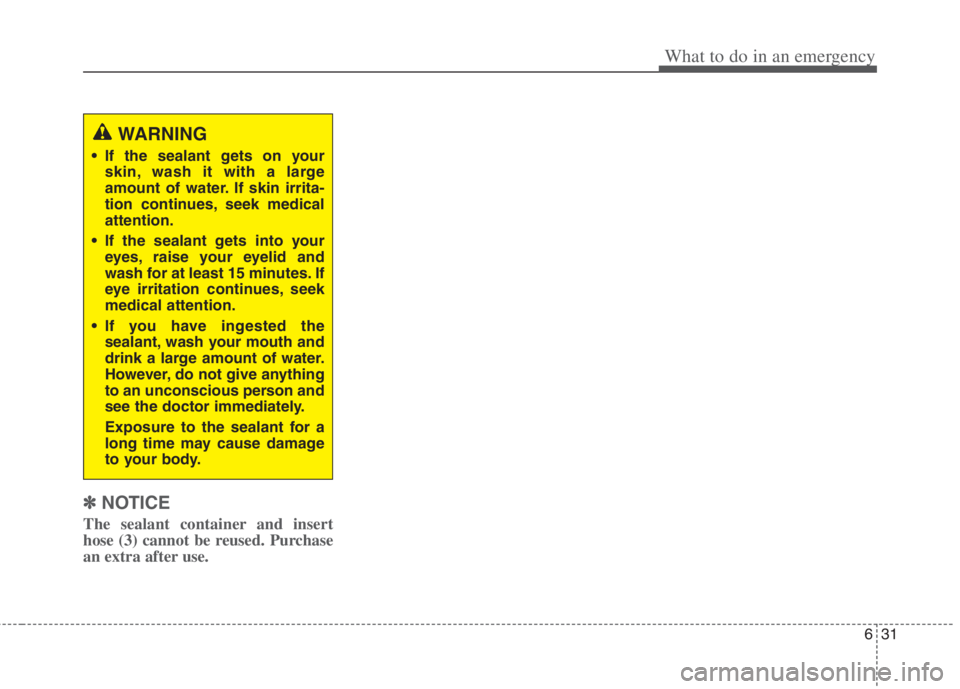 KIA NIRO HYBRID EV 2022 Owners Manual 631
What to do in an emergency
✽ ✽
NOTICE
The sealant container and insert
hose (3) cannot be reused. Purchase
an extra after use.
WARNING
If the sealant gets on your
skin, wash it with a large
a KIA NIRO HYBRID EV 2022 Owners Manual 631
What to do in an emergency
✽ ✽
NOTICE
The sealant container and insert
hose (3) cannot be reused. Purchase
an extra after use.
WARNING
If the sealant gets on your
skin, wash it with a large
a